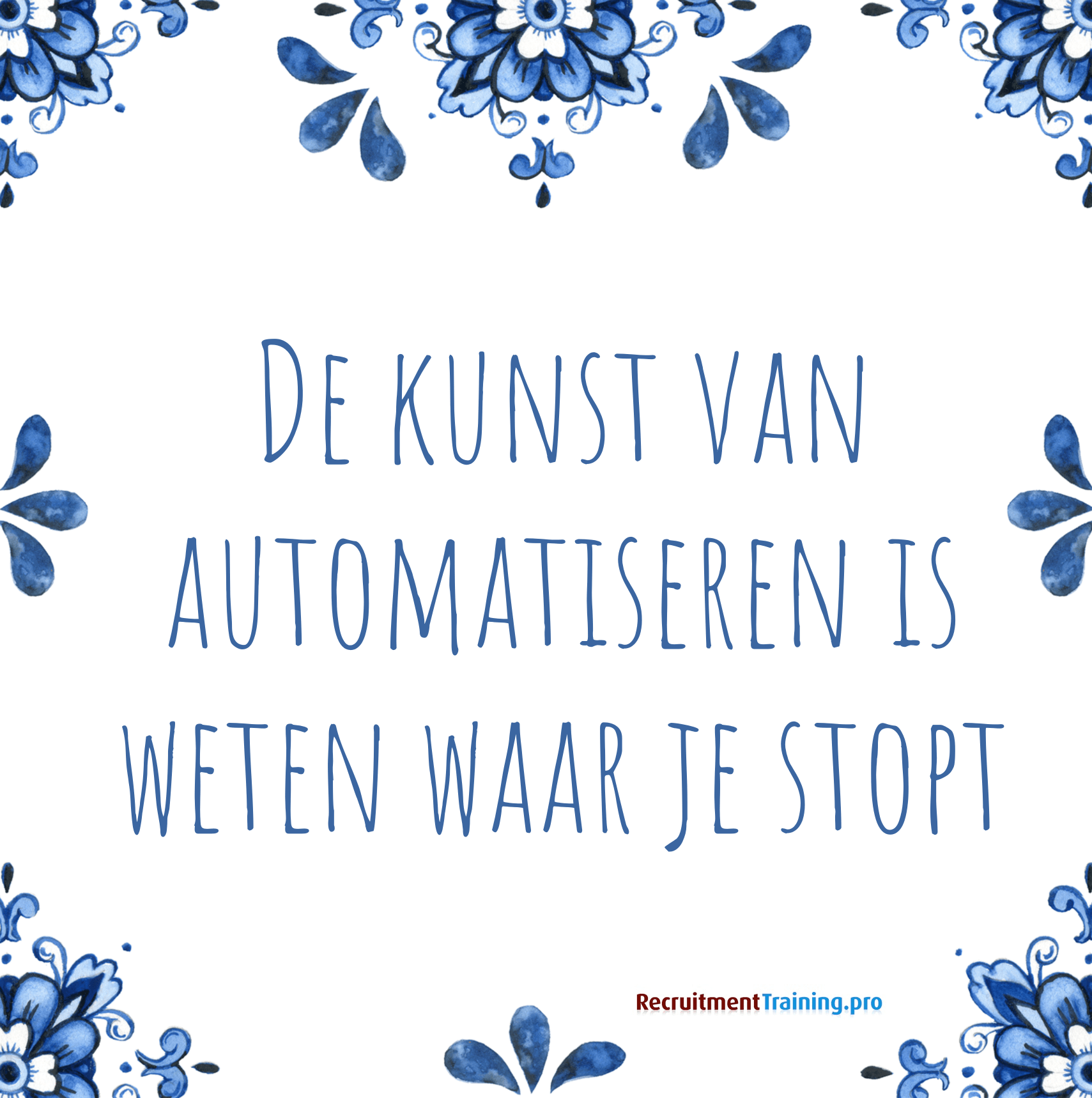 Delfts blauw tegeltje met de tekst: De kunst van automatiseren is weten waar je stopt. Quote over recruitment automatisering van RecruitmentTraining.pro.