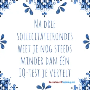 Delfts blauw tegeltje met recruitmentwijsheid: Na drie sollicitatierondes weet je nog steeds minder dan één IQ-test je vertelt.